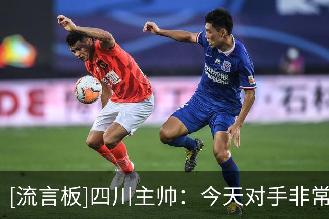 [流言板]四川主帅：今天对手非常强，让我们暴露弱点&再针对性改进